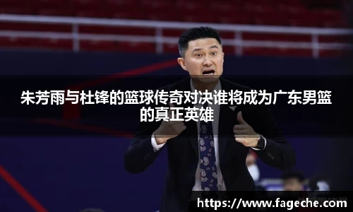 朱芳雨与杜锋的篮球传奇对决谁将成为广东男篮的真正英雄